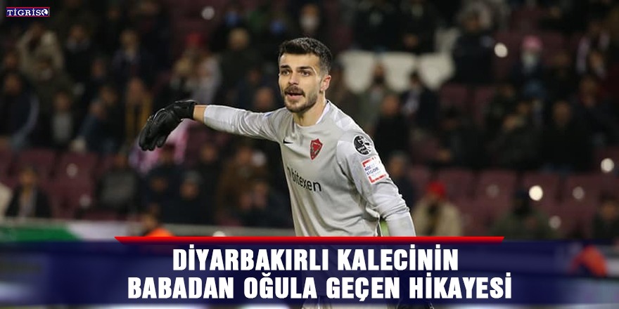 Diyarbakırlı kalecinin babadan oğula geçen hikayesi
