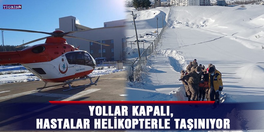 Yollar kapalı, hastalar helikopterle taşınıyor