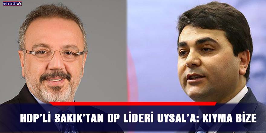 HDP’li Sakık’tan DP lideri Uysal’a: Kıyma bize
