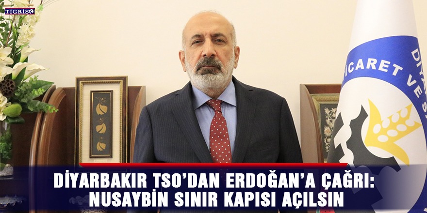 Diyarbakır TSO’dan Erdoğan’a çağrı: Nusaybin sınır kapısı açılsın