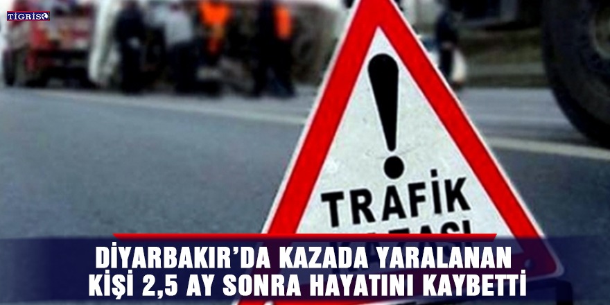 Diyarbakır’da kazada yaralanan kişi 2,5 ay sonra hayatını kaybetti