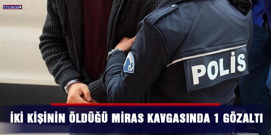 İki kişinin öldüğü miras kavgasında 1 gözaltı