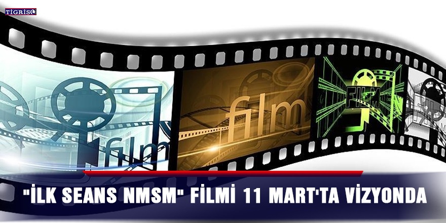 "İlk Seans NMSM" filmi 11 Mart'ta vizyonda