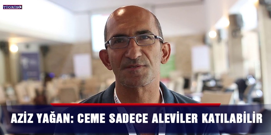 Aziz Yağan: Ceme sadece Aleviler katılabilir