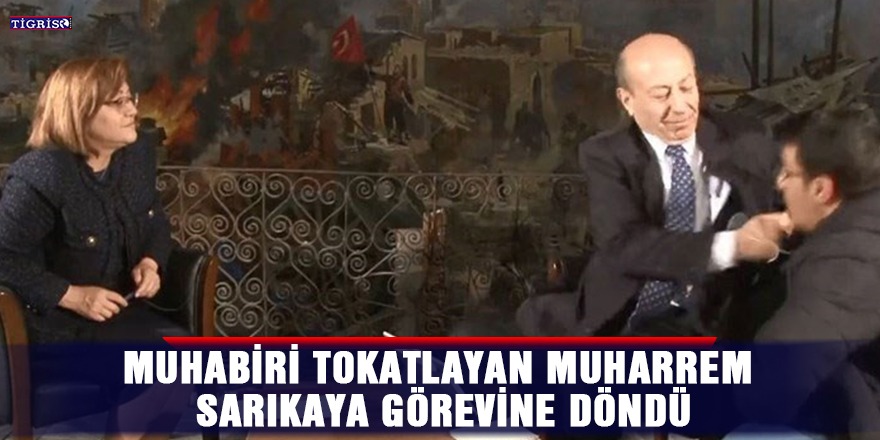 Muhabiri tokatlayan Muharrem Sarıkaya görevine döndü