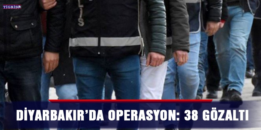 Diyarbakır’da operasyon: 38 gözaltı