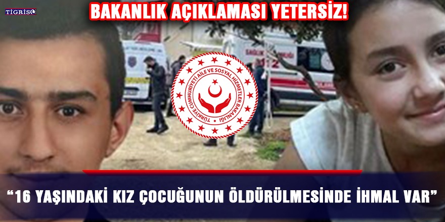“16 yaşındaki kız çocuğunun öldürülmesinde ihmal var”