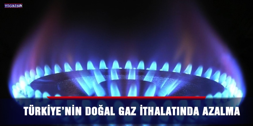Türkiye’nin doğal gaz ithalatında azalma