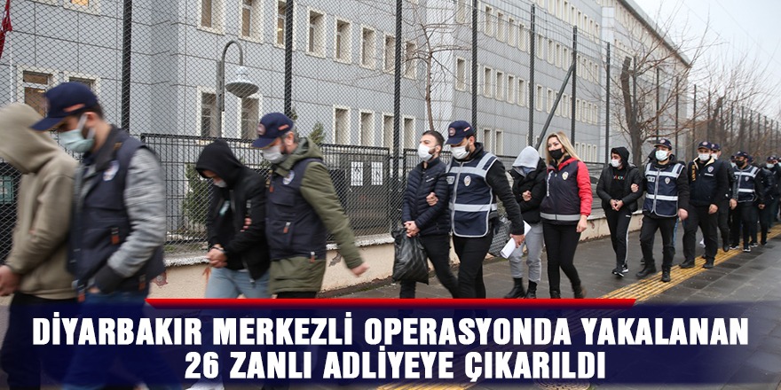 Diyarbakır merkezli operasyonda yakalanan 26 zanlı adliyeye çıkarıldı