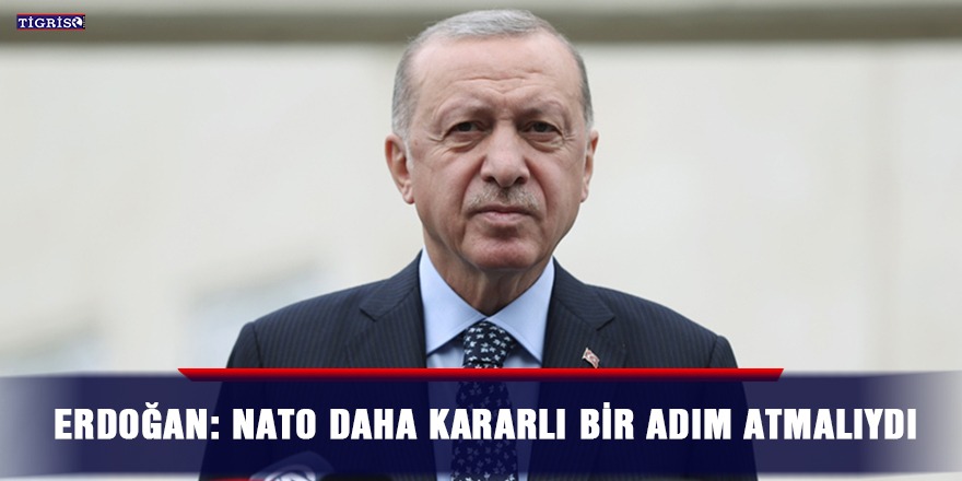 Erdoğan: NATO daha kararlı bir adım atmalıydı
