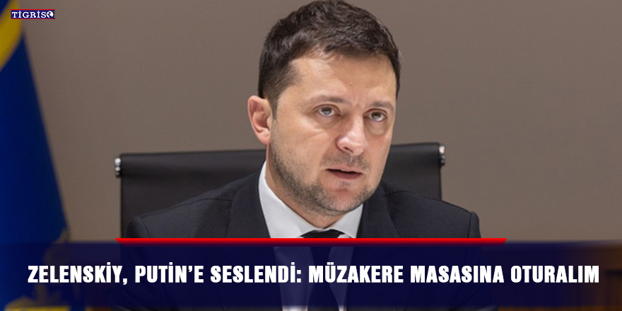 Zelenskiy, Putin’e seslendi: Müzakere masasına oturalım