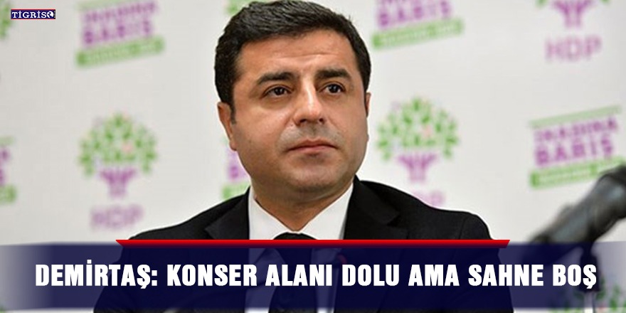 Demirtaş: Konser alanı dolu ama sahne boş