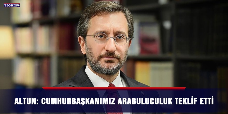 Altun: Cumhurbaşkanımız arabuluculuk teklif etti