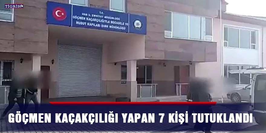 Göçmen kaçakçılığı yapan 7 kişi tutuklandı