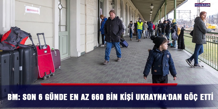 BM: Son 6 günde en az 660 bin kişi Ukrayna'dan göç etti