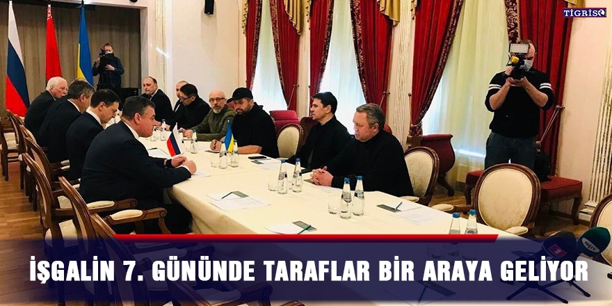 İşgalin 7. Gününde taraflar bir araya geliyor