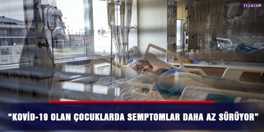 “Kovid-19 olan çocuklarda semptomlar daha az sürüyor”