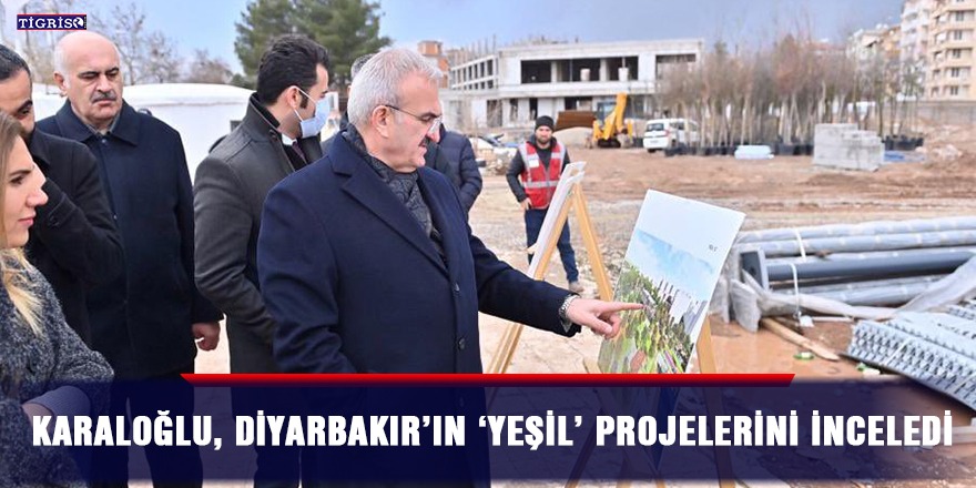 Karaloğlu, Diyarbakır’ın ‘yeşil’ projelerini inceledi