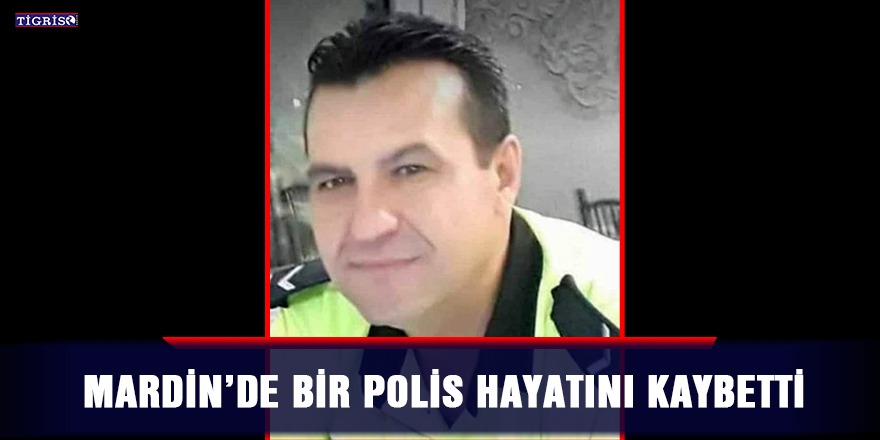 Mardin’de bir polis hayatını kaybetti