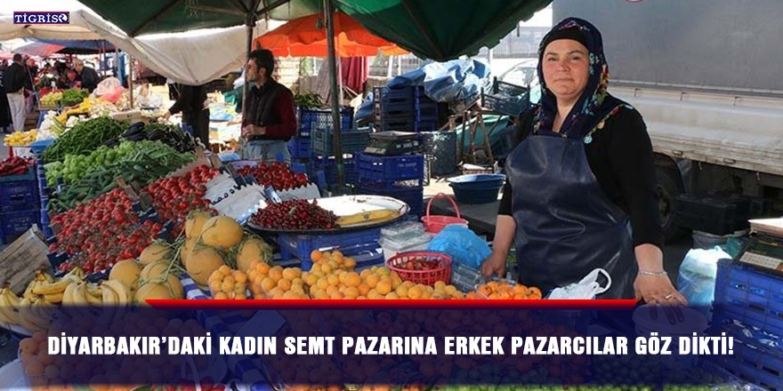 Diyarbakır’daki kadın semt pazarına erkek pazarcılar göz dikti!