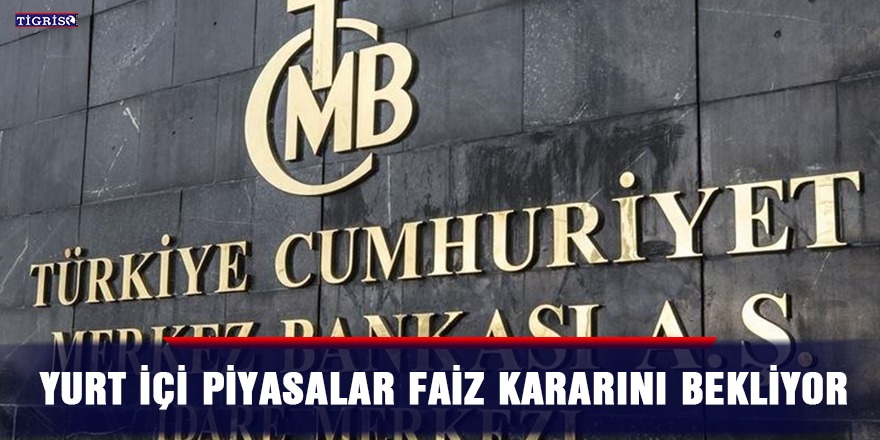 Yurt içi piyasalar faiz kararını bekliyor