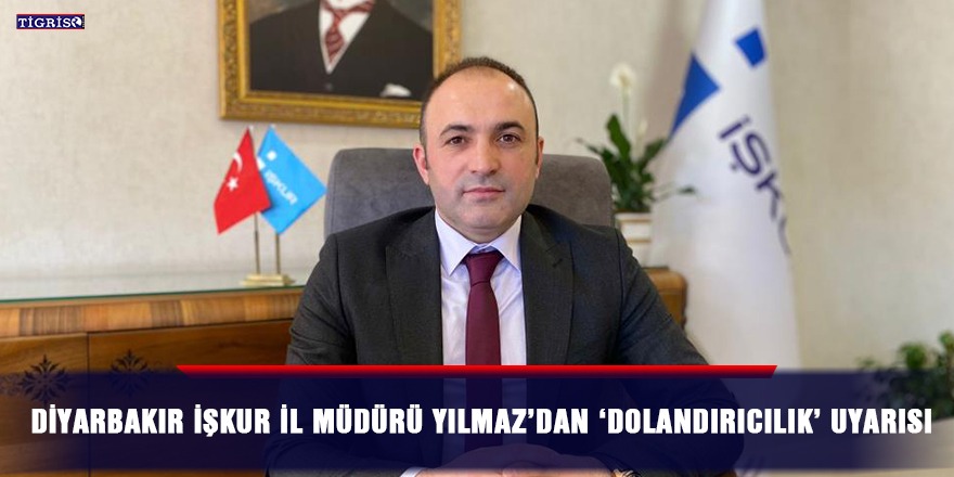Diyarbakır İŞKUR İl Müdürü Yılmaz’dan 'dolandırıcılık' uyarısı