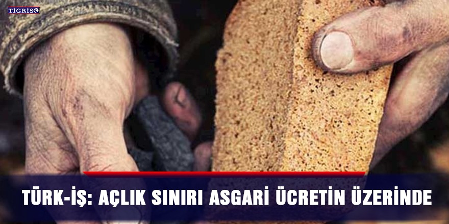 Türk-İş: Açlık sınırı asgari ücretin üzerinde