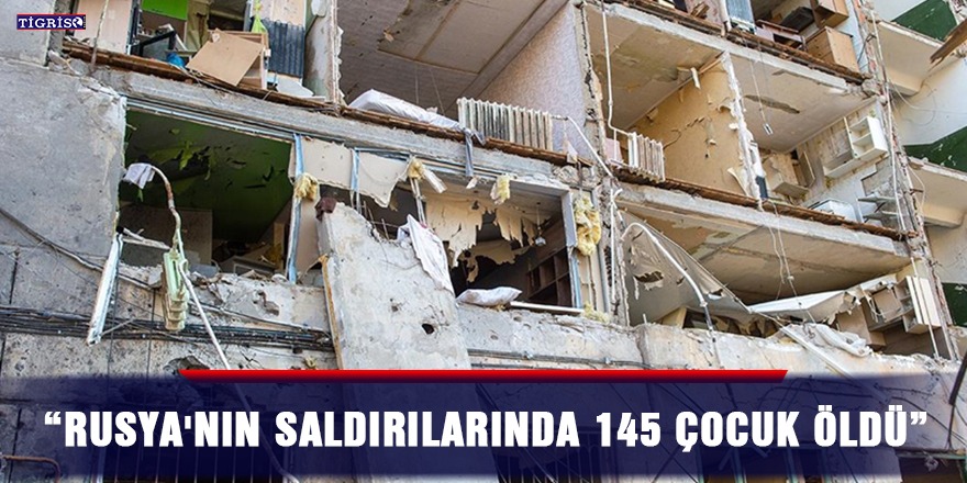 “Rusya'nın saldırılarında 145 çocuk öldü”