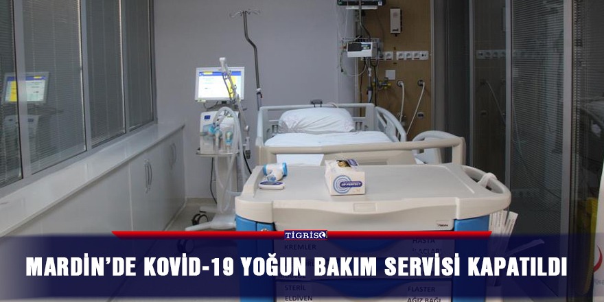Mardin’de Kovid-19 yoğun bakım servisi kapatıldı