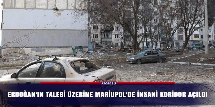 Erdoğan'ın talebi üzerine Mariupol'de insani koridor açıldı
