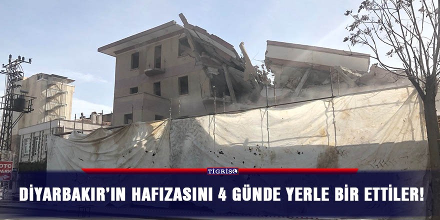 Diyarbakır’ın hafızasını 4 günde yerle bir ettiler!