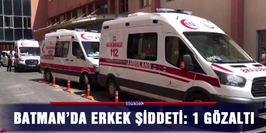 Batman’da erkek şiddeti: 1 gözaltı