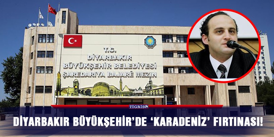 Diyarbakır Büyükşehir’de 'Karadeniz' fırtınası!