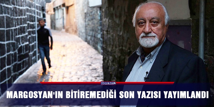 Margosyan'ın bitiremediği son yazısı yayımlandı