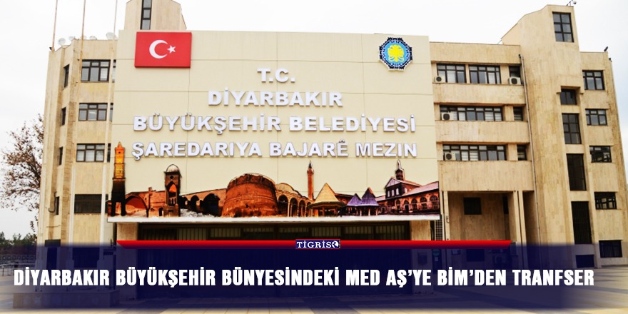 Diyarbakır Büyükşehir bünyesindeki MED AŞ’ye BİM’den tranfser
