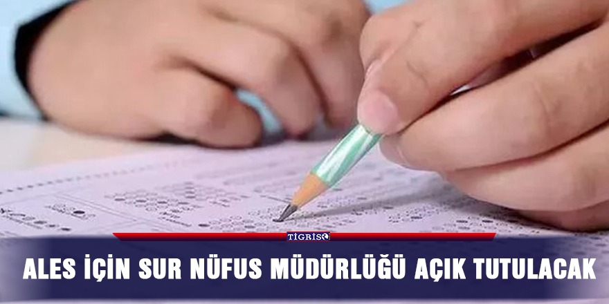 ALES için Sur Nüfus Müdürlüğü açık tutulacak