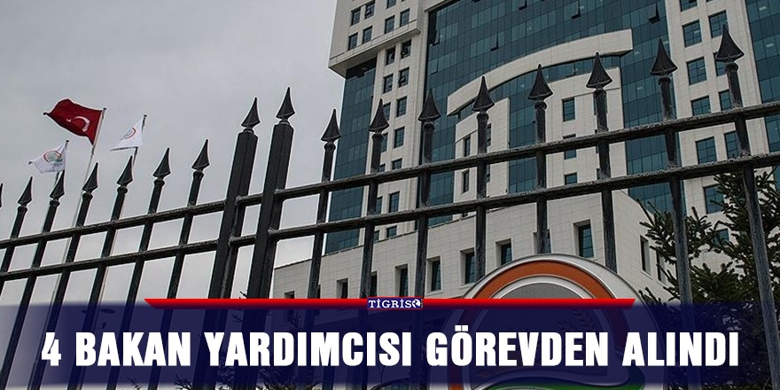 Dört bakan yardımcısı görevden alındı