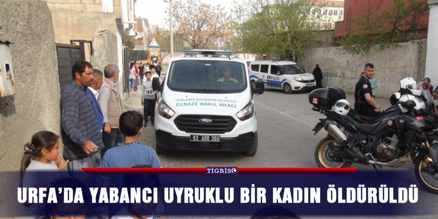 Urfa’da yabancı uyruklu bir kadın öldürüldü