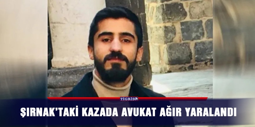Şırnak’taki kazada avukat ağır yaralandı