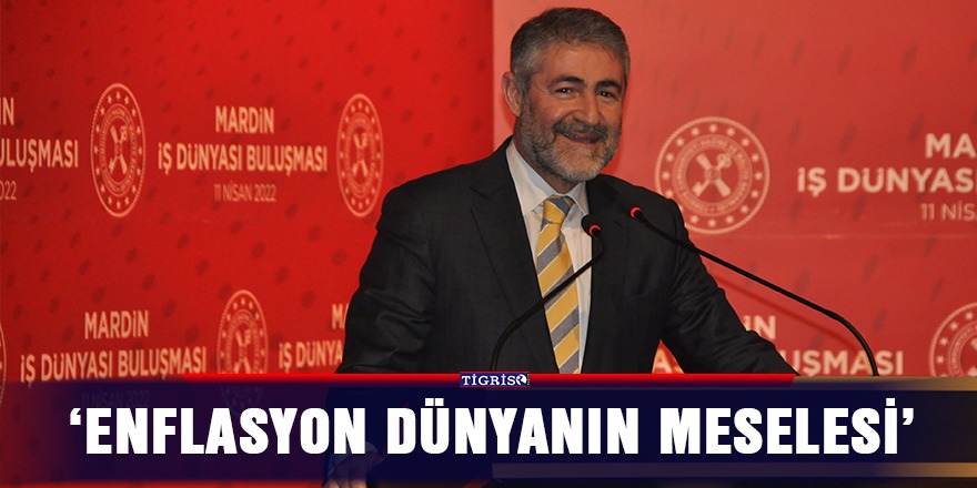 Bakan Nebati Mardin’de konuştu; ‘Enflasyon dünyanın meselesi’