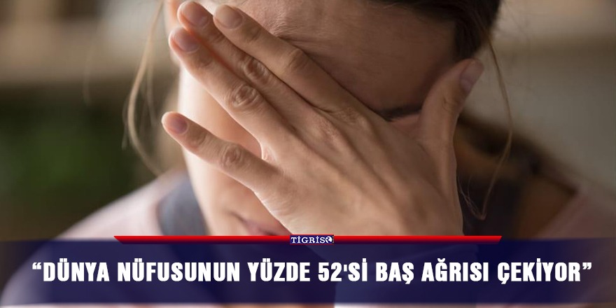 "Dünya nüfusunun yüzde 52'si baş ağrısı çekiyor"