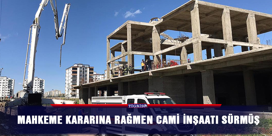 Mahkeme kararına rağmen cami inşaatı sürmüş