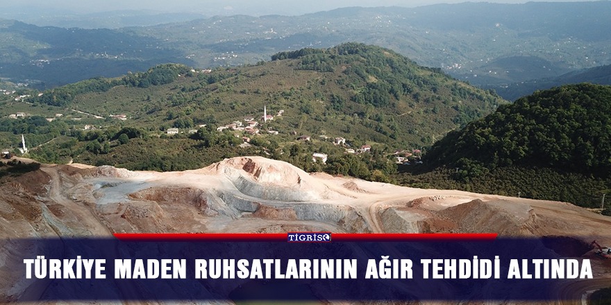 Türkiye maden ruhsatlarının ağır tehdidi altında