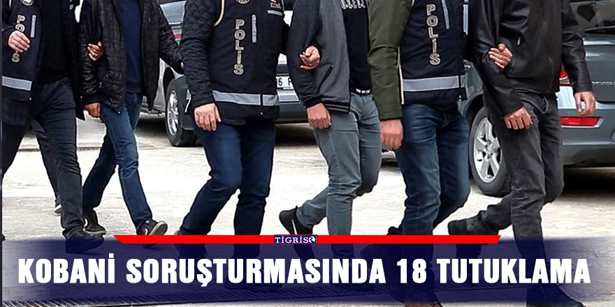 Kobani soruşturmasında 18 tutuklama