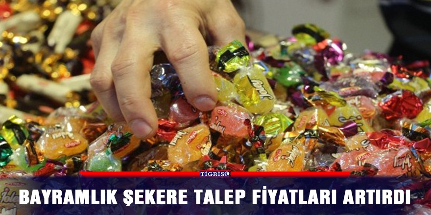 Bayramlık şekere talep fiyatları artırdı