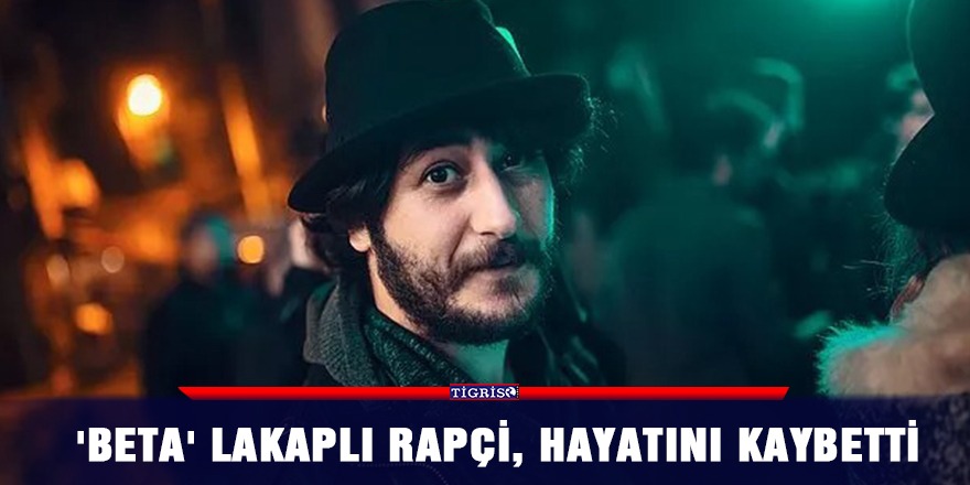 'Beta' lakaplı rapçi, hayatını kaybetti