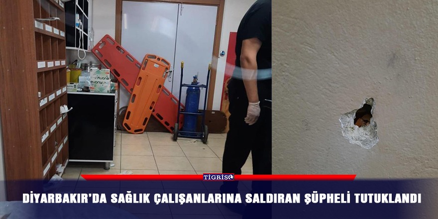 Diyarbakır’da sağlık çalışanlarına saldıran şüpheli tutuklandı
