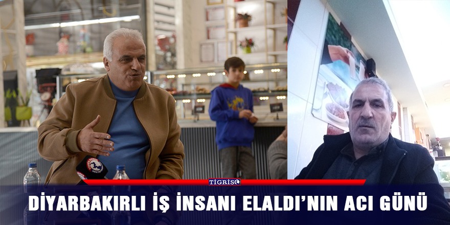 Diyarbakırlı iş insanı Elaldı’nın acı günü