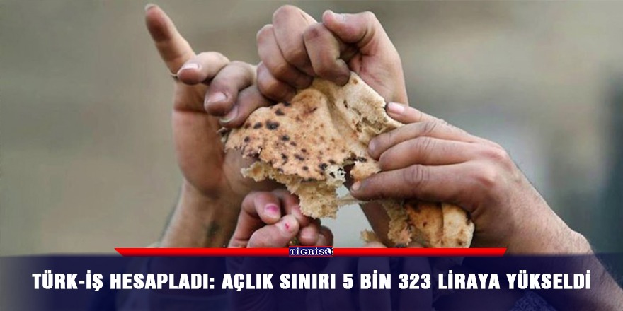 Türk-İş: Açlık sınırı 5 bin 323 liraya yükseldi