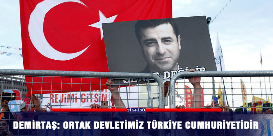 Demirtaş: Ortak devletimiz Türkiye Cumhuriyetidir